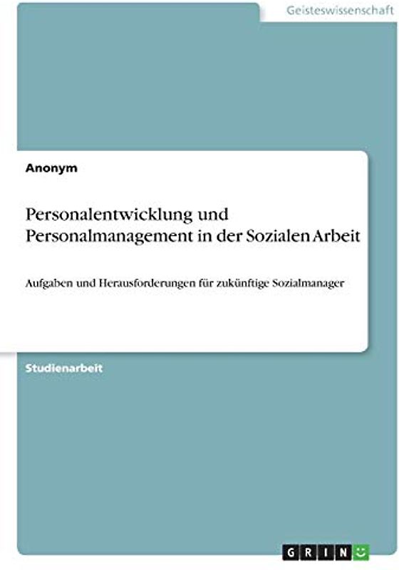 Personalentwicklung und Personalmanagement in der Sozialen Arbeit: Aufgaben und Herausforderungen für zukünftige Sozialmanager