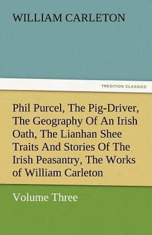 Phil Purcel, The Pig-Driver, The Geography Of An Irish Oath, The Lianhan Shee Traits And Stories Of The Irish Peasantry, The Works of William Carleton, Volume Three