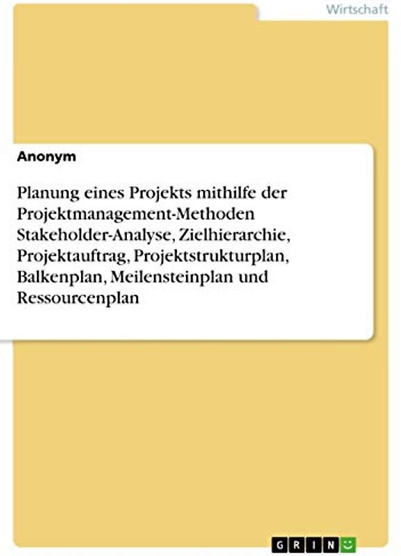 Planung eines Projekts mithilfe der Projektmanagement-Methoden Stakeholder-Analyse, Zielhierarchie, Projektauftrag, Projektstrukturplan, Balkenplan, Meilensteinplan und Ressourcenplan