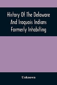 History Of The Delaware And Iroquois Indians Formerly Inhabiting The Middle States, With Various Anecdotes Illustrating Their Manners And Customs. Embellished Wih A Variety Of Original Cuts