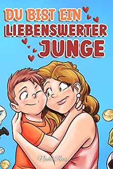 Du bist ein liebenswerter Junge: Eine Sammlung inspirierender Geschichten über Familie, Freundschaft, Selbstvertrauen und Liebe