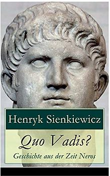 Quo Vadis? - Geschichte aus der Zeit Neros: Eine Liebesgeschichte in der Zeit der Christenverfolgungen