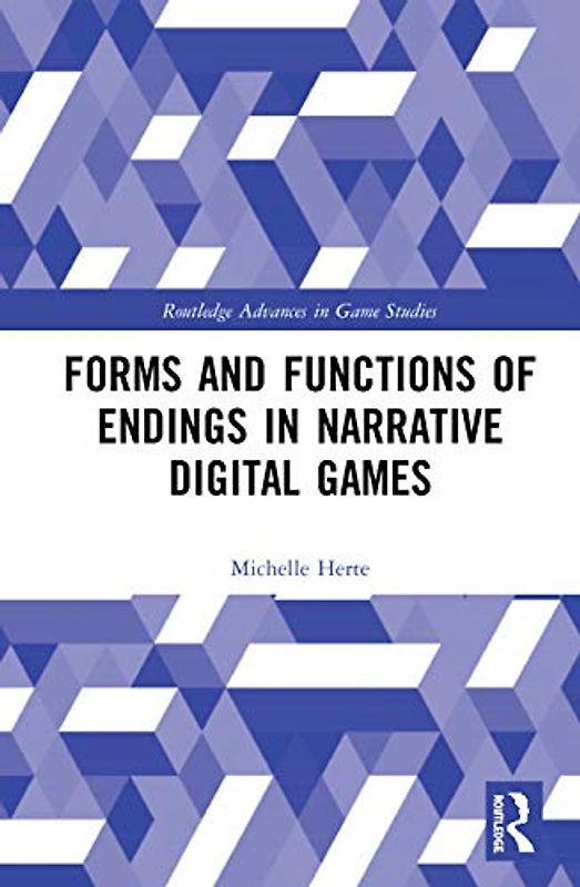 Forms and Functions of Endings in Narrative Digital Games (Routledge Advances in Game Studies)