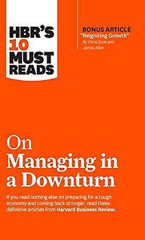 HBR's 10 Must Reads on Managing in a Downturn (with bonus article "Reigniting Growth" By Chris Zook and James Allen)