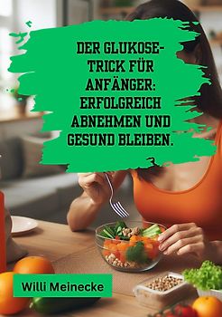 Der Glukose-Trick für Anfänger: Erfolgreich abnehmen und gesund bleiben.