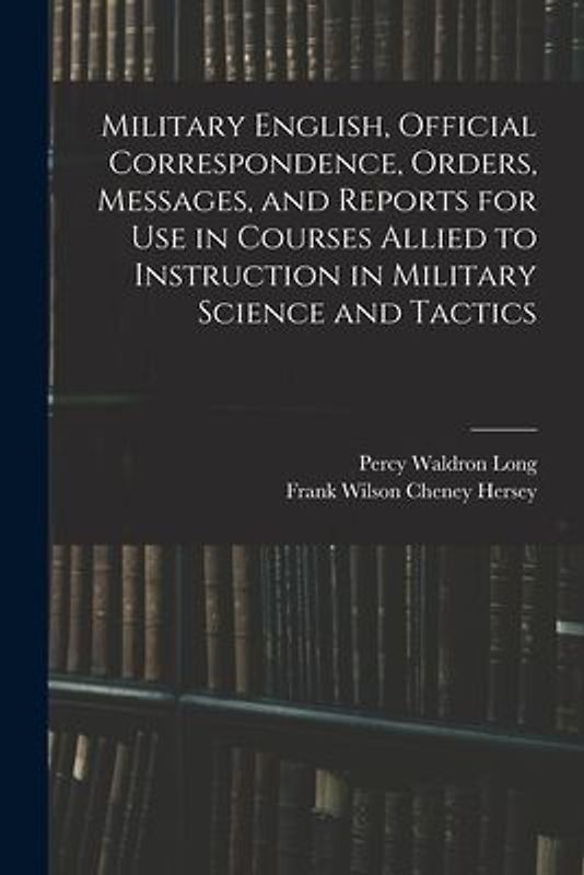 Military English, Official Correspondence, Orders, Messages, and Reports for use in Courses Allied to Instruction in Military Science and Tactics