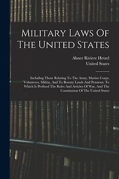Military Laws Of The United States: Including Those Relating To The Army, Marine Corps, Volunteers, Militia, And To Bounty Lands And Pensions: To Whic