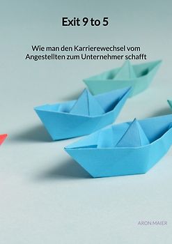 Exit 9 to 5 - Wie man den Karrierewechsel vom Angestellten zum Unternehmer schafft