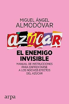 Azúcar : el enemigo invisible : manual de instrucciones para enfrentarse a los nocivos efectos del azúcar
