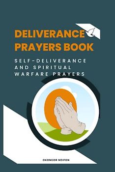 DELIVERANCE PRAYERS BOOK: SELF DELIVERANCE AND WARFARE PRAYERS