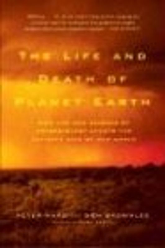 The Life and Death of Planet Earth: How the New Science of Astrobiology Charts the Ultimate Fate of Our World - Ward, Peter