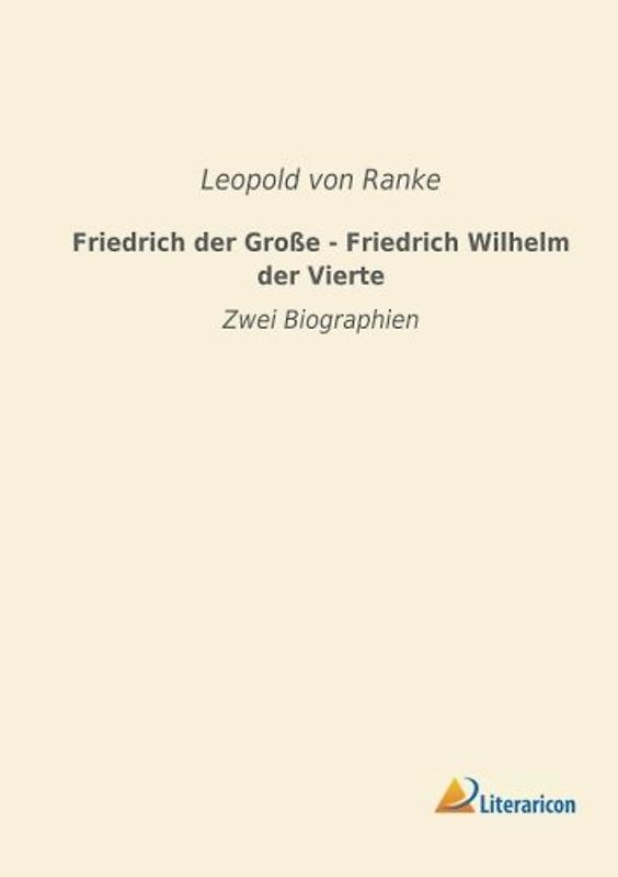 Friedrich der Gro? e - Friedrich Wilhelm der Vierte: Zwei Biographien