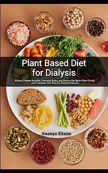 Plant Based Diet for Dialysis: Kidney Disease Benefits, Potential Risks, and How to Eat More Plant Foods, and Complete Diet Plan for Dialysis Patients