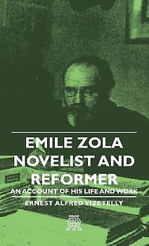 Emile Zola - Novelist and Reformer - An Account of His Life and Work