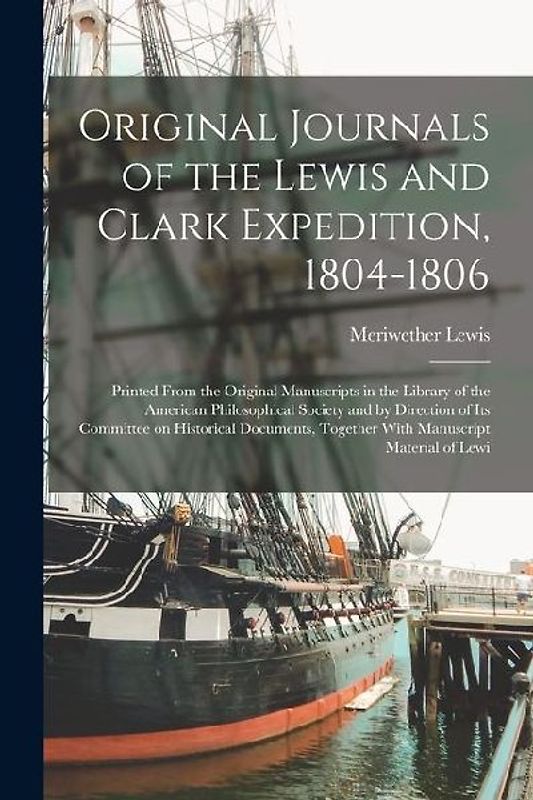 Original Journals of the Lewis and Clark Expedition, 1804-1806; Printed From the Original Manuscripts in the Library of the American Philosophical Soc