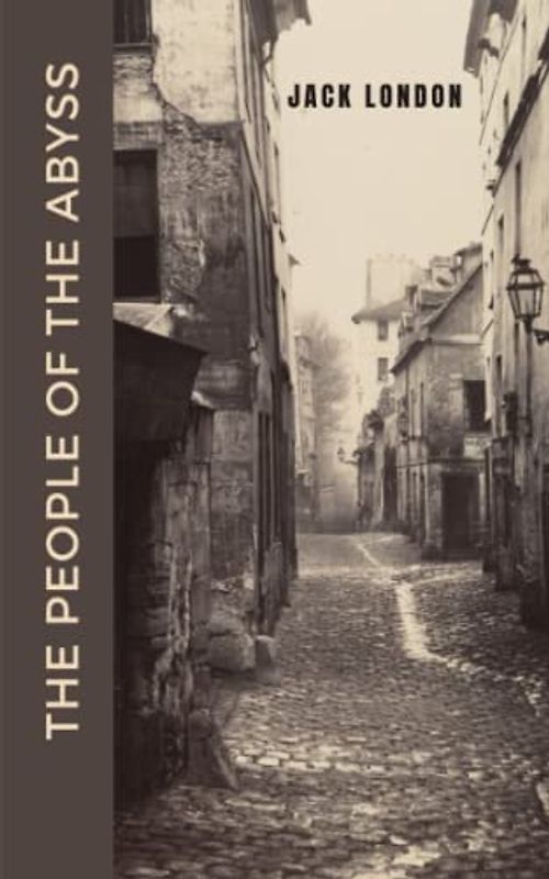The People of the Abyss: The 1903 Classic Work on Poverty in East End London (Annotated)
