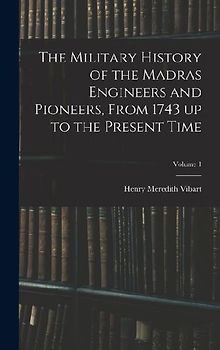 The Military History of the Madras Engineers and Pioneers, From 1743 up to the Present Time; Volume 1