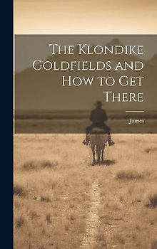 The Klondike Goldfields and how to get There