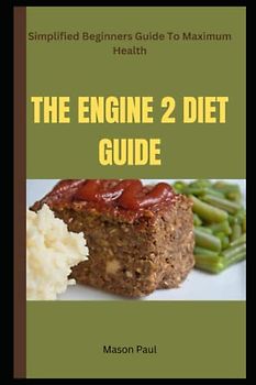 THE ENGINE 2 DIET GUIDE: Simplified Beginners Guide To Maximum Health