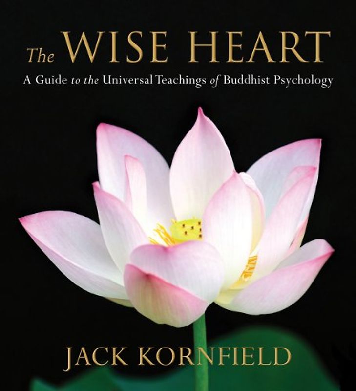 The Wise Heart: A Guide to the Universal Teachings of Buddhist Psychology: Perennial Strategies for Enlightened Living - Kornfield, Jack