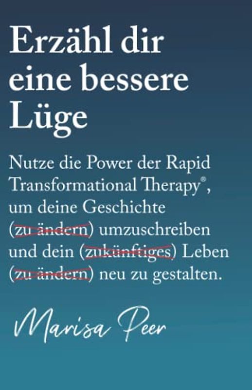 Erzähl dir eine bessere Lüge: Nutze die Power der Rapid Transformational Therapy, um deine Geschichte umzuschreiben und dein Leben neu zu gestalten