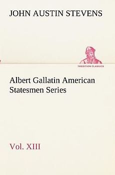 Albert Gallatin American Statesmen Series, Vol. XIII