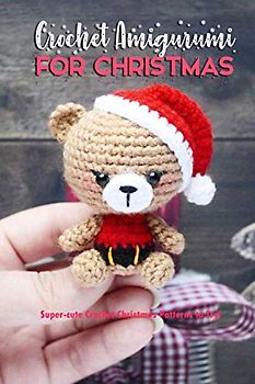 Crochet Amigurumi for Christmas: Super-cute Crochet Christmas Patterns to Try!: Cute and Perfect Crochet Projects for Christmas Book