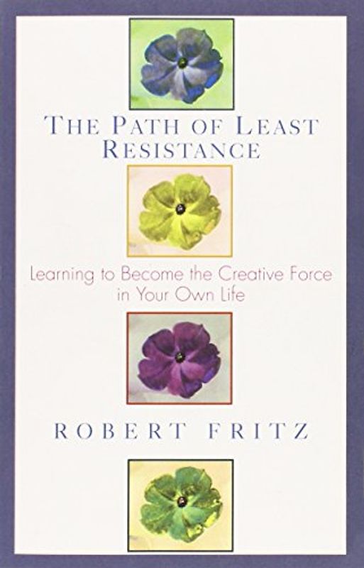 Path of Least Resistance: Learning to Become the Creative Force in Your Own Life - Robert Fritz