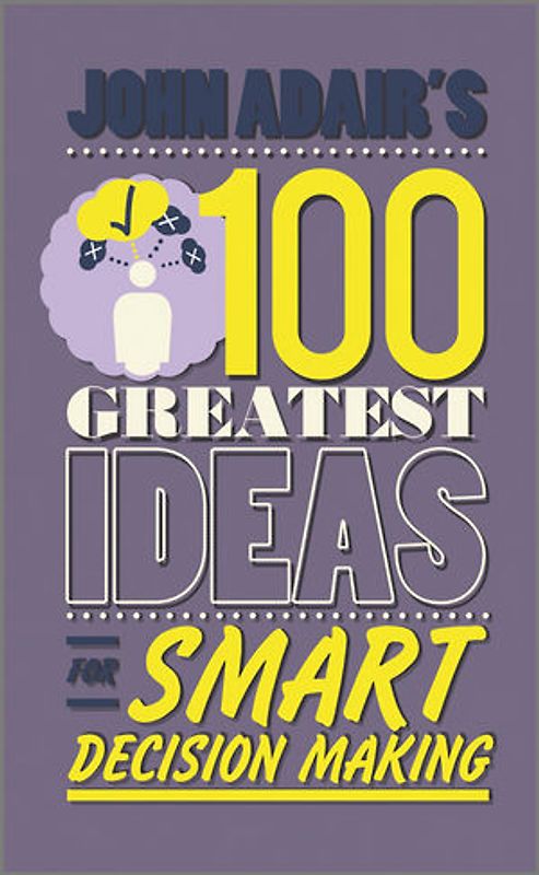 John Adair's 100 Greatest Ideas for Smart Decision Making