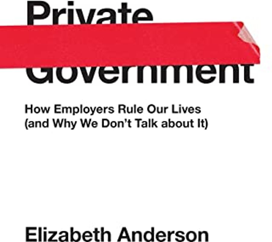 Private Government: How Employers Rule Our Lives (and Why We Don't Talk about It) (University Center for Human Values)