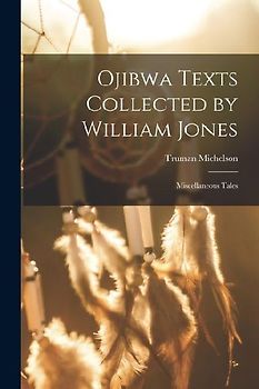 Ojibwa Texts Collected by William Jones: Miscellaneous Tales
