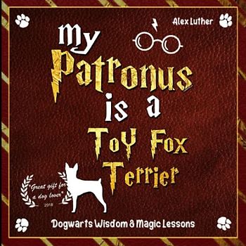 My Patronus is a Toy Fox Terrier: Dogwarts Wisdom & Magic Lessons
