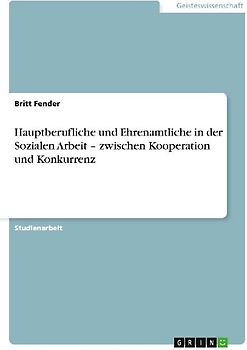 Hauptberufliche und Ehrenamtliche in der Sozialen Arbeit - zwischen Kooperation und Konkurrenz
