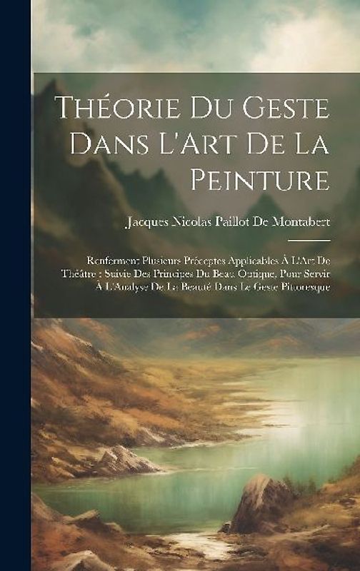 Théorie Du Geste Dans L'Art De La Peinture: Renferment Plusieurs Préceptes Applicables À L'Art De Théâtre: Suivie Des Principes Du Beau Optique, Pour