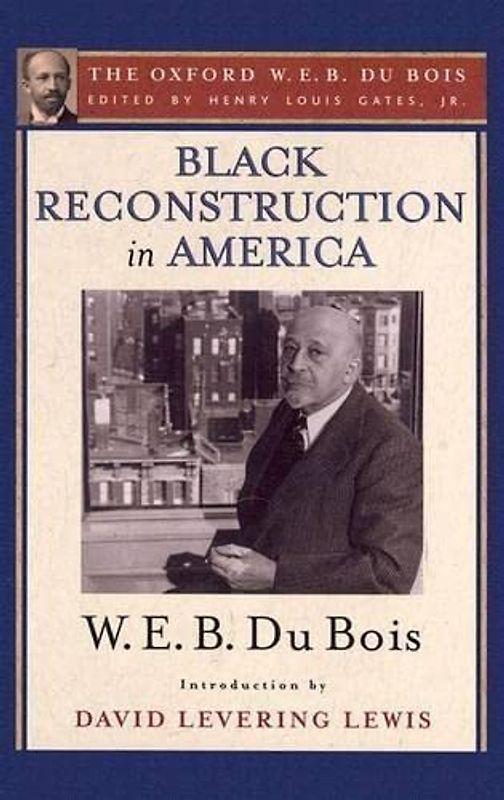Black Reconstruction in America: An Essay Toward a History of the Part Which Black Folk Played in the Attempt to Reconstruct Democracy in America, ... 1860-1880 (The Oxford W. E. B. Du Bois)