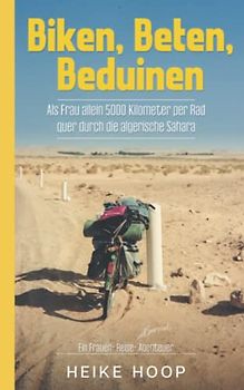 Biken, Beten, Beduinen. Als Frau allein 5000 km per Rad - quer durch die algerische Sahara: Ein Frauen-Reise-(und Survival)-Abenteuer