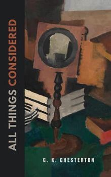 All Things Considered: The 1908 Classic Essay Collection (Annotated)