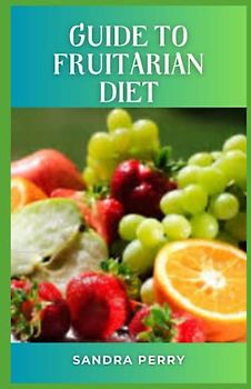 Guide to Fruitarian Diet: The fruitarian diet doesn’t make any recommendations about caloric intake and eliminates important healthy food groups.