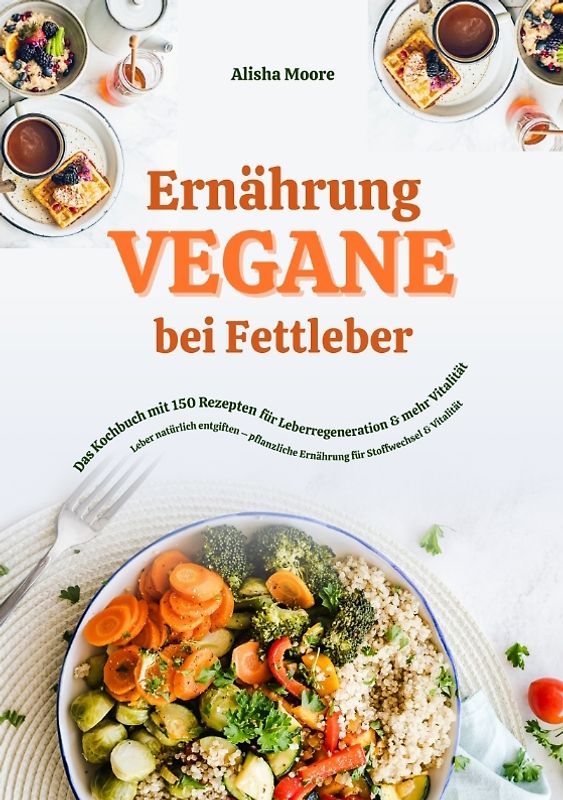Vegane Ernährung bei Fettleber: Das Kochbuch mit 150 Rezepten für Leberregeneration & mehr Vitalität (Leber natürlich entgiften – pflanzliche Ernährung für Stoffwechsel & Vitalität)
