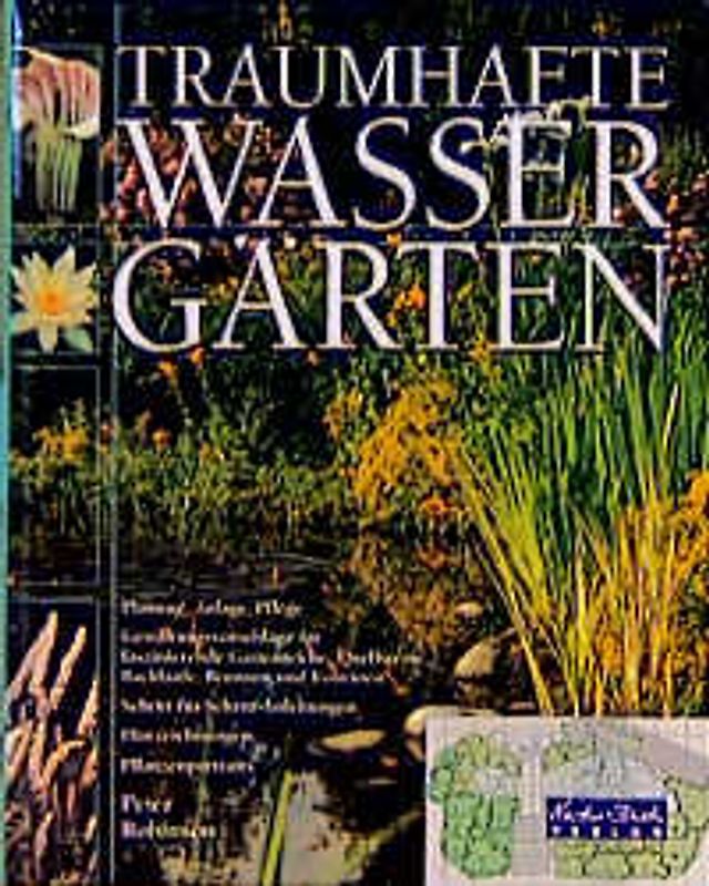Traumhafte Wassergärten. Planung, Anlage, Pflege - Gestaltungsvorschläge für faszinierende Gartenteiche, Quellsteine, Bachläufe, Brunnen und Fontänen, Schritt-für-Schritt-Anleitungen, Planzeichnungen, Pflanzportraits