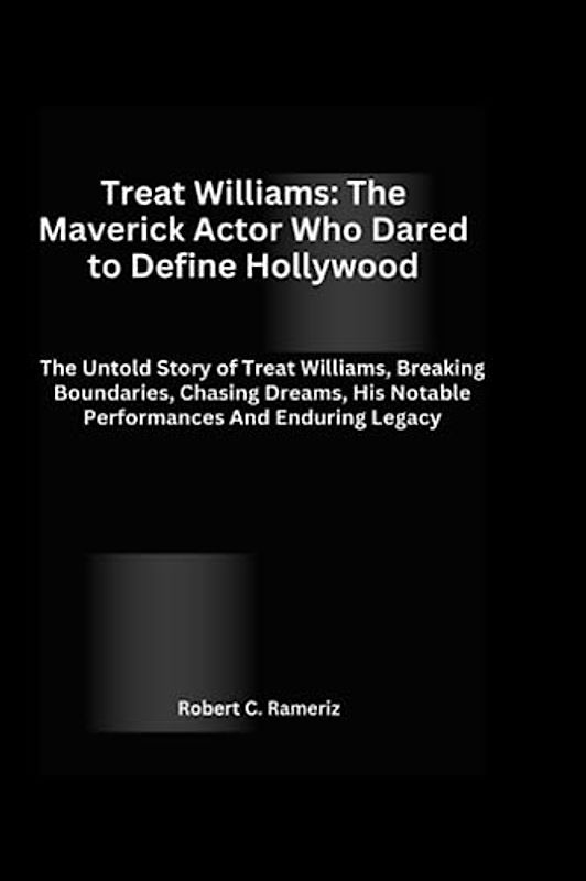 Treat Williams: The Maverick Actor Who Dared to Define Hollywood: The Untold Story of Treat Williams, Breaking Boundaries, Chasing Dreams, His Notable Performances And Enduring Legacy