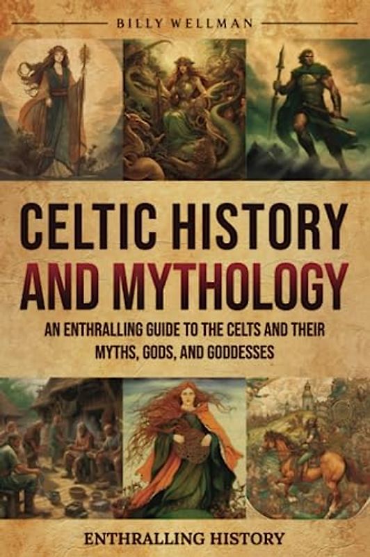 Celtic History and Mythology: An Enthralling Guide to the Celts and their Myths, Gods, and Goddesses