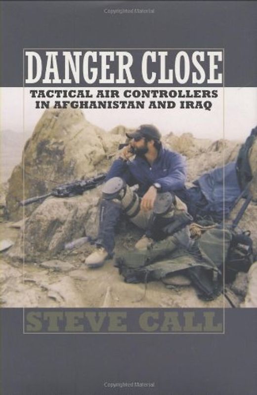 Danger Close: Tactical Air Controllers in Afghanistan and Iraq (Texas a&M University Military History) - Steve Call