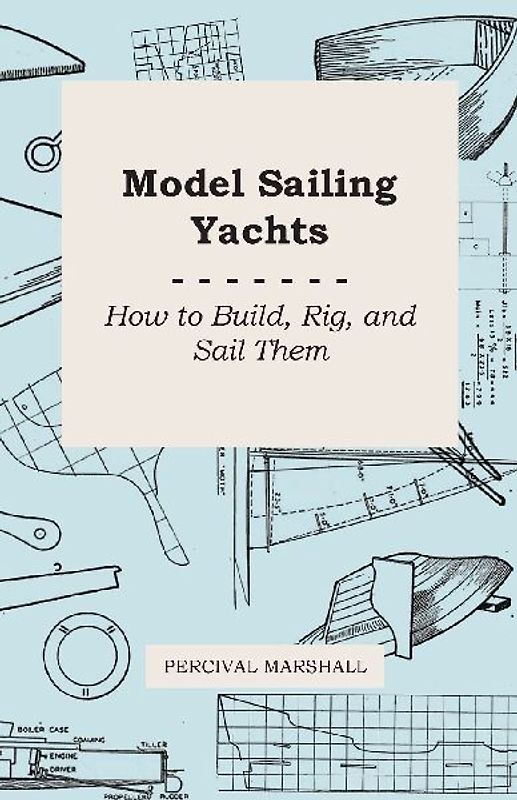 Model Sailing Yachts - How to Build, Rig, and Sail Them