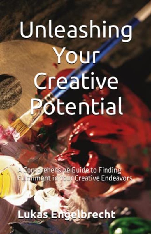 Unleashing Your Creative Potential: A Comprehensive Guide to Finding Fulfillment in Your Creative Endeavors