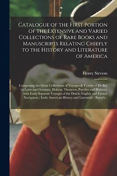 Catalogue of the First Portion of the Extensive and Varied Collections of Rare Books and Manuscripts Relating Chiefly to the History and Literature of