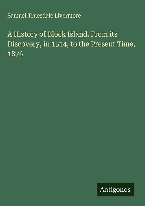 A History of Block Island. From its Discovery, in 1514, to the Present Time, 1876