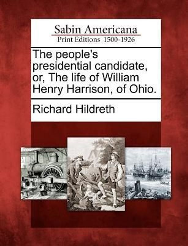 The People's Presidential Candidate, Or, the Life of William Henry Harrison, of Ohio.