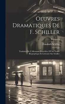 Oeuvres Dramatiques De F. Schiller: Traduites De L'Allemand: Précédées D'Une Notice Biographique Et Littéraire Sur Schiller; Volume 6