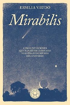 Mirabilis. Cinco Intuiciones Que Han Revolucionado Nuestra Concepción del Universo / Mirabilis. the Story of Astrophysics in Five Revolutions